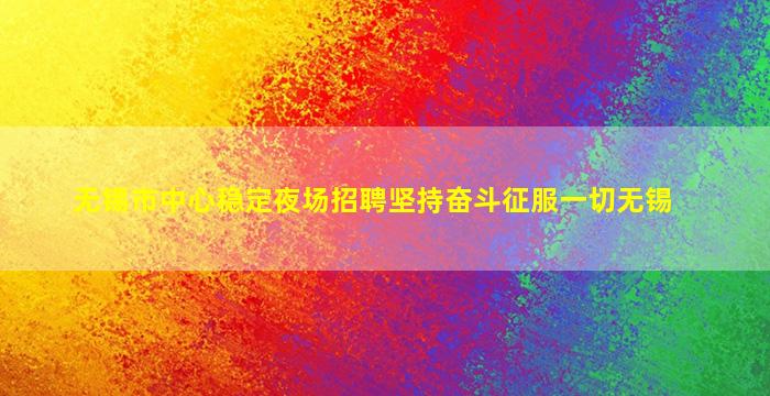 无锡市中心稳定夜场招聘坚持奋斗征服一切无锡